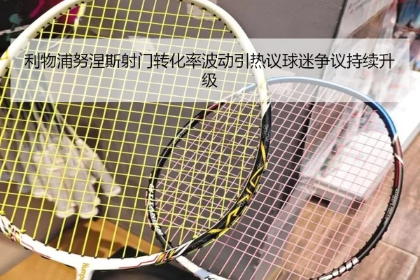 利物浦努涅斯射门转化率波动引热议球迷争议持续升级