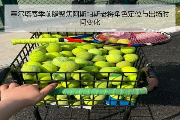 塞尔塔赛季前瞻聚焦阿斯帕斯老将角色定位与出场时间变化