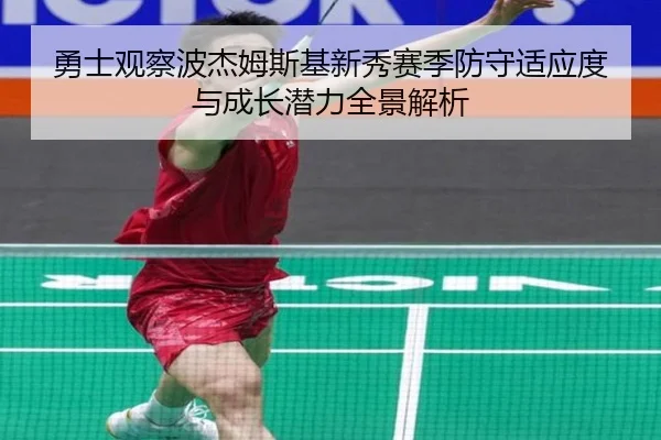 勇士观察波杰姆斯基新秀赛季防守适应度与成长潜力全景解析