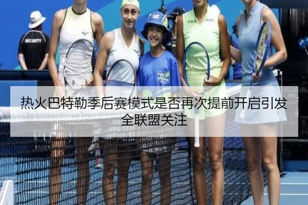 热火巴特勒季后赛模式是否再次提前开启引发全联盟关注