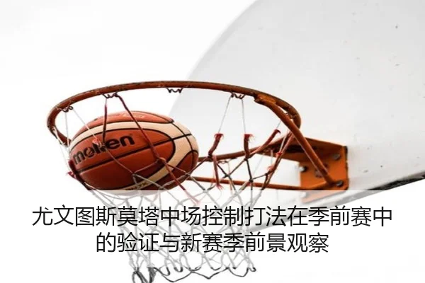 尤文图斯莫塔中场控制打法在季前赛中的验证与新赛季前景观察