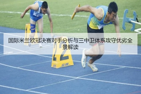 国际米兰欧冠决赛对手分析与三中卫体系攻守优劣全景解读