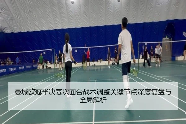 曼城欧冠半决赛次回合战术调整关键节点深度复盘与全局解析