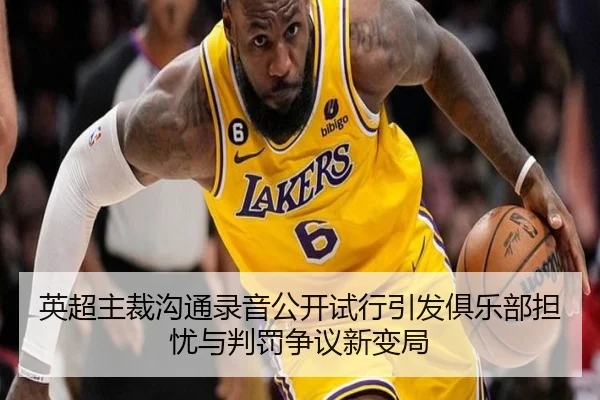 英超主裁沟通录音公开试行引发俱乐部担忧与判罚争议新变局