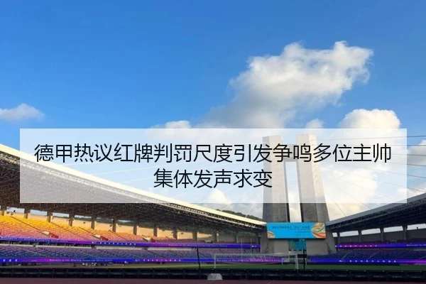 德甲热议红牌判罚尺度引发争鸣多位主帅集体发声求变