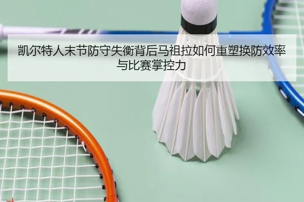 凯尔特人末节防守失衡背后马祖拉如何重塑换防效率与比赛掌控力